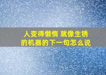 人变得懒惰 就像生锈的机器的下一句怎么说